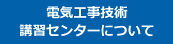 電気工事技術講習センターについて 