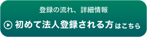 登録の流れ、詳細情報 初めて法人登録される方はこちら